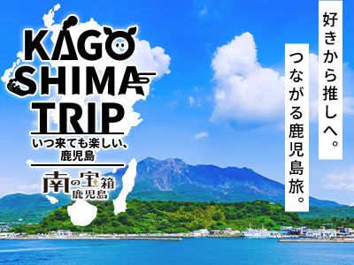 KAGOSHIMA TRIP～いつ来ても楽しい、鹿児島～