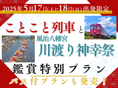 5/17(土)、5/18(日)出発限定特別「ことこと列車と川渡り神幸祭鑑賞特別プラン」プラン
