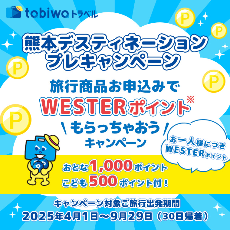 旅行商品お申込みでWESTERポイントもらっちゃおう 熊本デスティネーションプレキャンペーン/お一人様につきWESTERポイントおとな1,000ポイント・こども500ポイント付！/キャンペーン対象ご旅行出発期間：2025年4月1日～2025年9月29日（30日帰着）