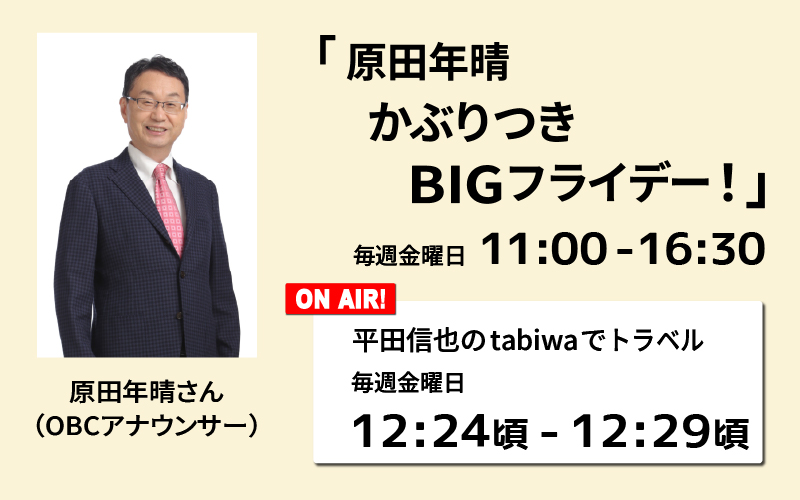 毎週金曜日11：00～16：30「原田年晴かぶりつきBIGフライデー！」平田信也のtabiwaでトラベル 12:24頃～12:29 OBCアナウンサー原田年晴さん 