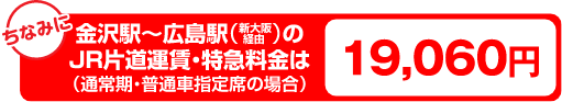 金沢駅～広島駅（新大阪経由）のJR片道運賃・特急料金は（通常期・普通車指定席の場合）19,060円