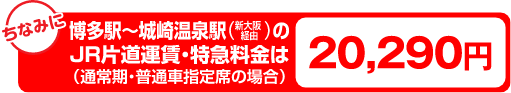 博多駅～城崎駅（新大阪 経由）のJR片道運賃・特急料金は（通常期・普通車指定席の場合）20,290円